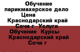 Обучение парикмахерское дело › Цена ­ 1 000 - Краснодарский край, Сочи г. Услуги » Обучение. Курсы   . Краснодарский край,Сочи г.